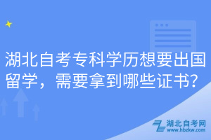 湖北自考专科学历想要出国留学，需要拿到哪些证书？