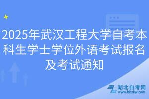 2025年武汉工程大学自考本科生学士学位外语考试报名及考试通知