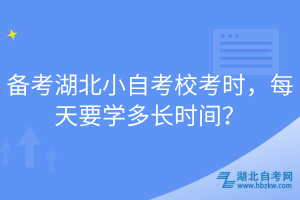 备考湖北小自考校考时，每天要学多长时间？