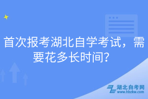 首次报考湖北自学考试，需要花多长时间？