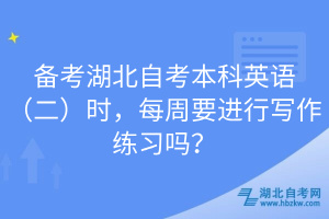 备考湖北自考本科英语（二）时，每周要进行写作练习吗？