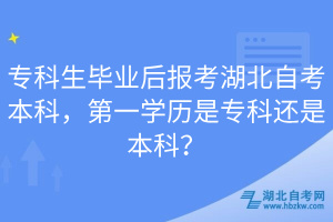 专科生毕业后报考湖北自考本科，第一学历是专科还是本科？