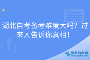 湖北自考备考难度大吗？过来人告诉你真相！