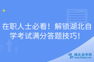 在职人士必看！解锁湖北自学考试满分答题技巧！