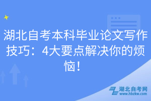 湖北自考本科毕业论文写作技巧：4大要点解决你的烦恼！