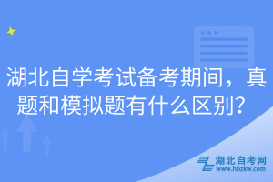 湖北自学考试备考期间，真题和模拟题有什么区别？