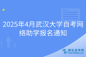 2025年4月武汉大学自考网络助学报名通知