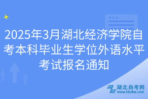 2025年3月湖北经济学院自考本科毕业生学位外语水平考试报名通知