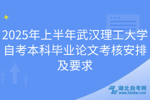 2025年上半年武汉理工大学自考本科毕业论文考核安排及要求