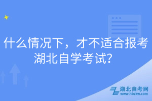 什么情况下，才不适合报考湖北自学考试？