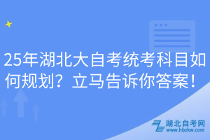 25年湖北大自考统考科目如何规划？立马告诉你答案！