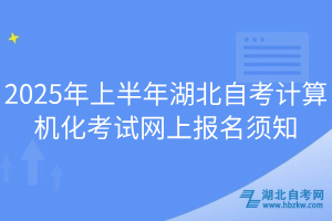 2025年上半年湖北自考计算机化考试网上报名须知