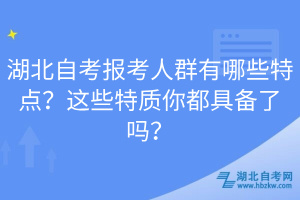 湖北自考报考人群有哪些特点？这些特质你都具备了吗？