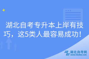 湖北自考专升本上岸有技巧，这5类人最容易成功！