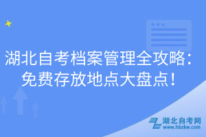 湖北自考档案管理全攻略：免费存放地点大盘点！