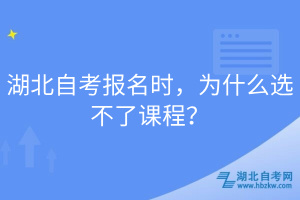 湖北自考报名时，为什么选不了课程？