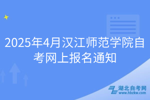 2025年4月汉江师范学院自考网上报名通知