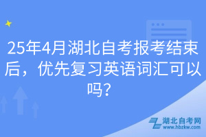 25年4月湖北自考报考结束后，优先复习英语词汇可以吗？