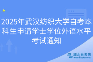 2025年武汉纺织大学自考本科生申请学士学位外语水平考试通知