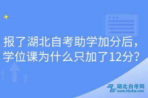 报了湖北自考助学加分后，学位课为什么只加了12分？