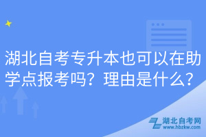 湖北自考专升本也可以在助学点报考吗？理由是什么？