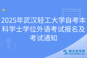 2025年武汉轻工大学自考本科学士学位外语考试报名及考试通知