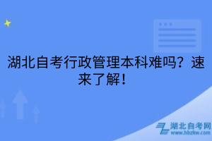 湖北自考行政管理本科难吗？速来了解！