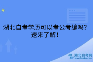 湖北自考学历可以考公考编吗？速来了解！