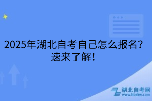 2025年湖北自考自己怎么报名？速来了解！