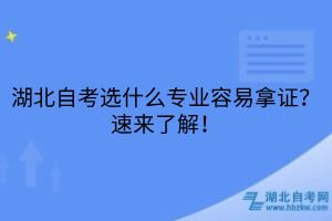 湖北自考选什么专业容易拿证？速来了解！