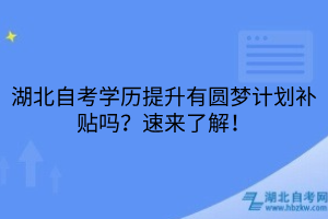 湖北自考学历提升有圆梦计划补贴吗？速来了解！