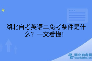 湖北自考英语二免考条件是什么？一文看懂！