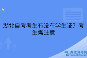 湖北自考考生有没有学生证？考生需注意