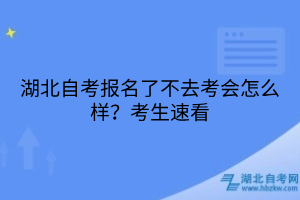 湖北自考报名了不去考会怎么样？考生速看