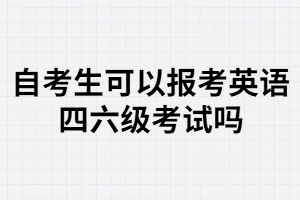 武汉大学自考生可以报名大学英语四六级考试吗？