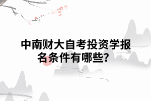 中南财大自考投资学报名条件有哪些？