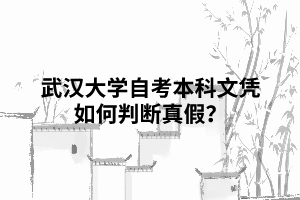 武汉大学自考本科文凭如何判断真假？