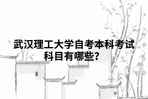 武汉理工大学自考本科考试科目有哪些？