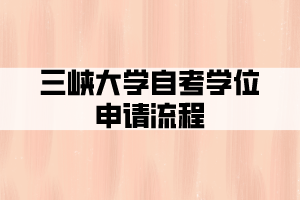 三峡大学自考学位申请流程