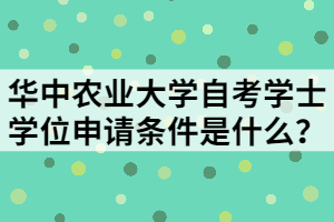 华中农业大学自考学士学位申请条件是什么？