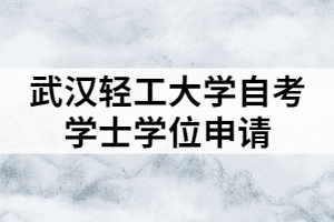 武汉轻工大学自考学士学位申请条件及流程