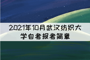 2021年10月武汉纺织大学自学考试报考简章