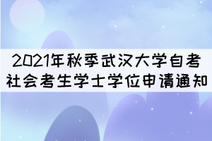 2021年秋季武汉大学自考社会考生学士学位申请通知