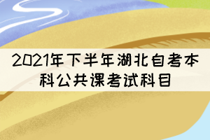 2021年下半年湖北自考本科公共课考试科目有哪些？