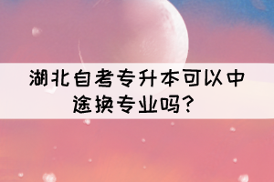 湖北自考专升本可以中途换专业吗？