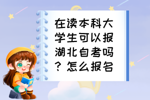 在读本科大学生可以报湖北自考吗？怎么报名？