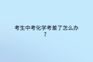 考生中考化学考差了怎么办？