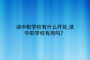 读中职学校有什么坏处,读中职学校有用吗？