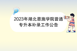 2023年湖北恩施学院普通专升本补录工作公告