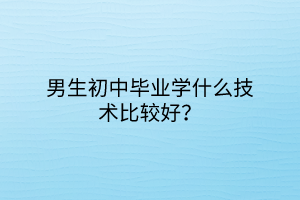 男生初中毕业学什么技术比较好？